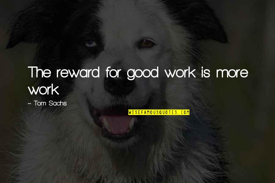 Saanvi Bahl Quotes By Tom Sachs: The reward for good work is more work. Saanvi Bahl Quotes By Tom Sachs: The reward for good work is more work.