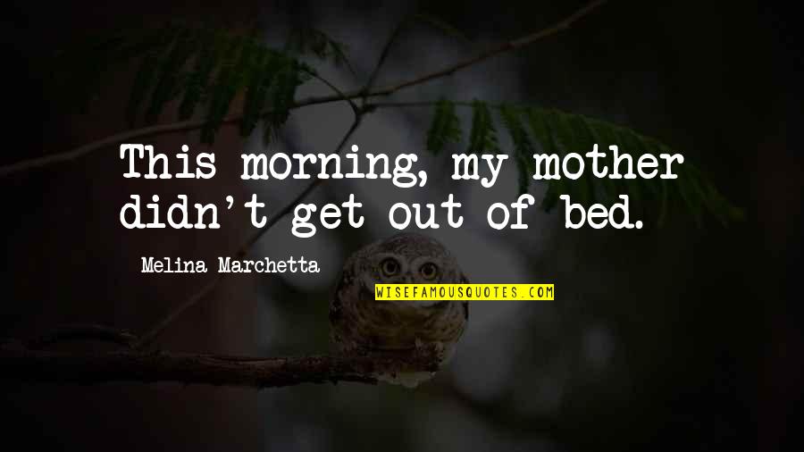 Saapuvat Lennot Quotes By Melina Marchetta: This morning, my mother didn't get out of Saapuvat Lennot Quotes By Melina Marchetta: This morning, my mother didn't get out of