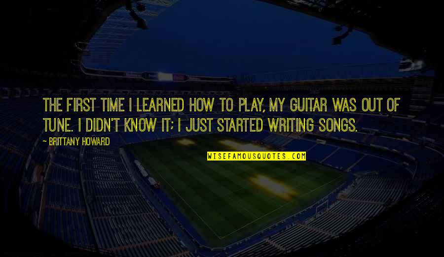Saarah Bhaiji Quotes By Brittany Howard: The first time I learned how to play, Saarah Bhaiji Quotes By Brittany Howard: The first time I learned how to play,