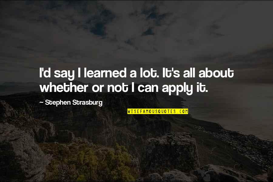 Saarloos Winery Quotes By Stephen Strasburg: I'd say I learned a lot. It's all Saarloos Winery Quotes By Stephen Strasburg: I'd say I learned a lot. It's all