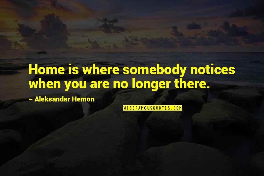 Saartal Quotes By Aleksandar Hemon: Home is where somebody notices when you are Saartal Quotes By Aleksandar Hemon: Home is where somebody notices when you are