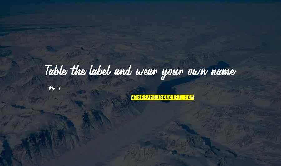 Saas Business Quotes By Mr. T: Table the label and wear your own name.