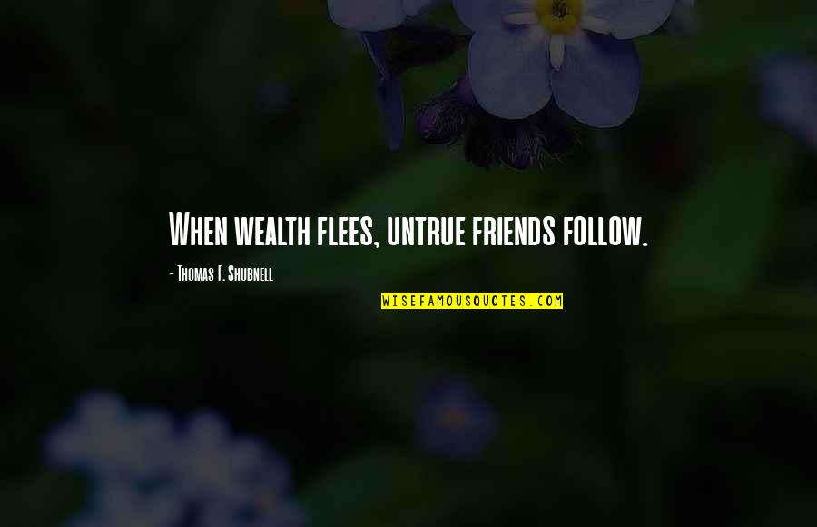 Saas Ki Izzat Quotes By Thomas F. Shubnell: When wealth flees, untrue friends follow. Saas Ki Izzat Quotes By Thomas F. Shubnell: When wealth flees, untrue friends follow.
