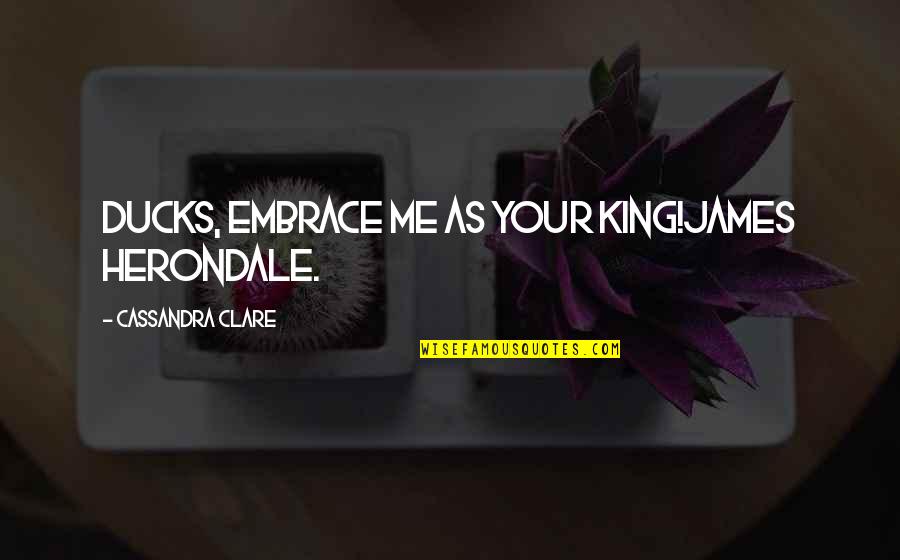 Saase Tin Quotes By Cassandra Clare: Ducks, embrace me as your king!James Herondale.