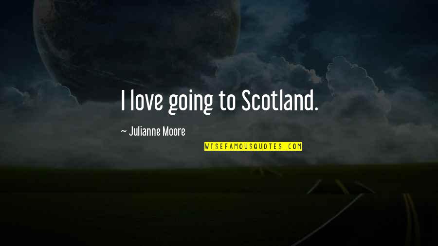 Saase Tin Quotes By Julianne Moore: I love going to Scotland.