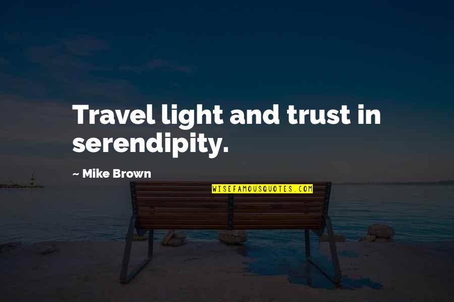 Saase Tin Quotes By Mike Brown: Travel light and trust in serendipity.