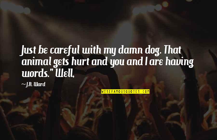 Saatakukaupilih Quotes By J.R. Ward: Just be careful with my damn dog. That Saatakukaupilih Quotes By J.R. Ward: Just be careful with my damn dog. That