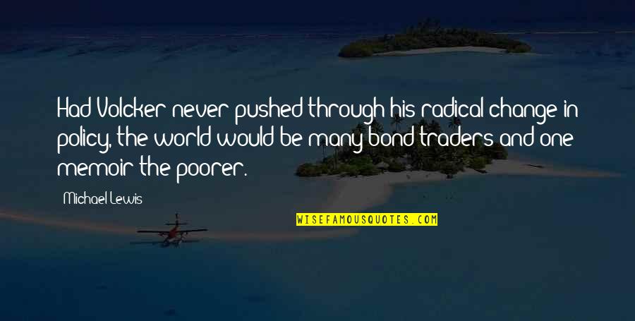 Saatanan Quotes By Michael Lewis: Had Volcker never pushed through his radical change Saatanan Quotes By Michael Lewis: Had Volcker never pushed through his radical change