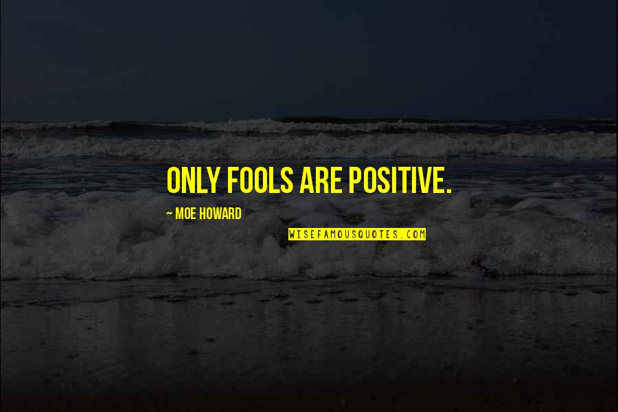Saatanan Quotes By Moe Howard: Only fools are positive.