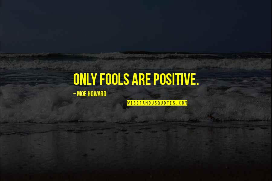 Saatanan Quotes By Moe Howard: Only fools are positive. Saatanan Quotes By Moe Howard: Only fools are positive.