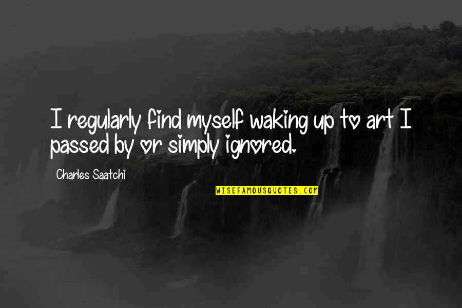 Saatchi And Saatchi Quotes By Charles Saatchi: I regularly find myself waking up to art