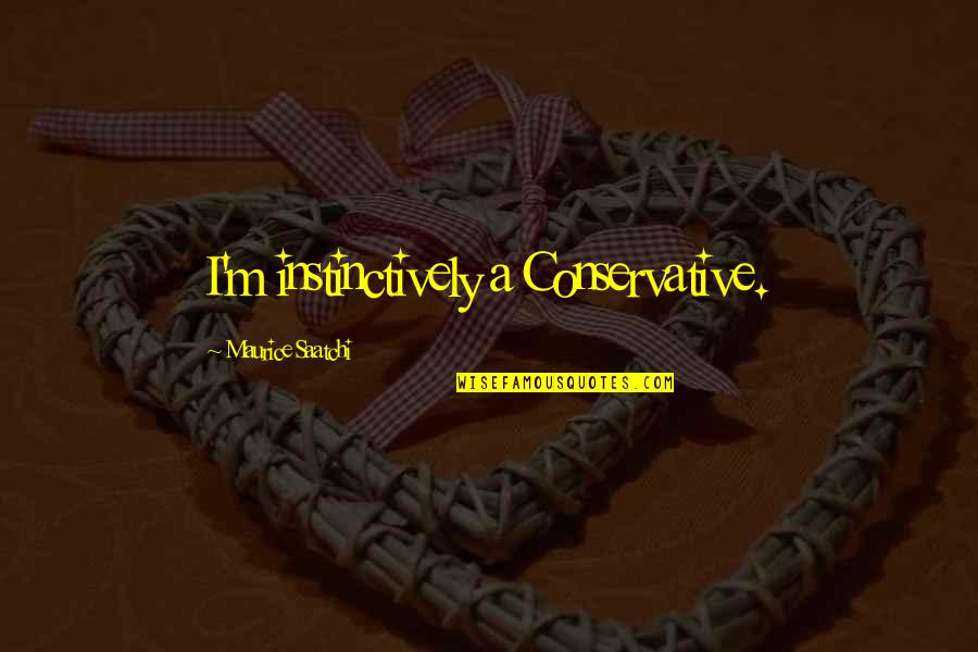 Saatchi And Saatchi Quotes By Maurice Saatchi: I'm instinctively a Conservative.