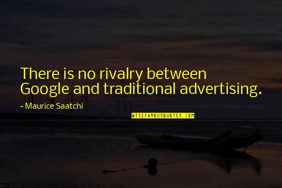 Saatchi And Saatchi Quotes By Maurice Saatchi: There is no rivalry between Google and traditional