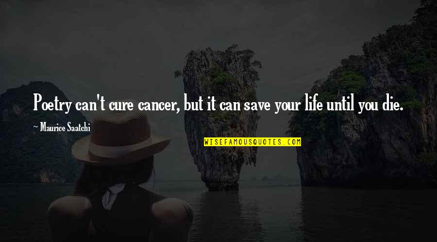 Saatchi And Saatchi Quotes By Maurice Saatchi: Poetry can't cure cancer, but it can save