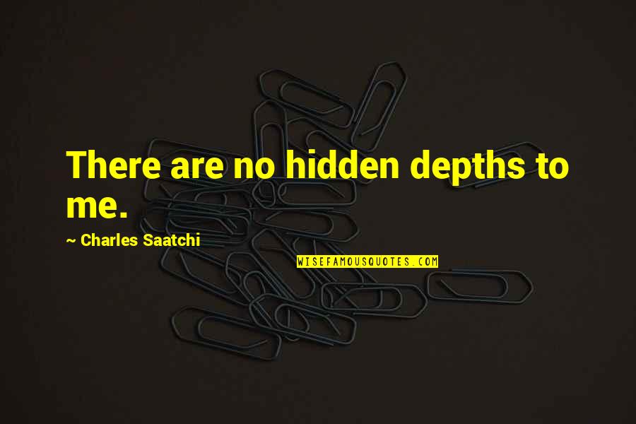 Saatchi Quotes By Charles Saatchi: There are no hidden depths to me. Saatchi Quotes By Charles Saatchi: There are no hidden depths to me.
