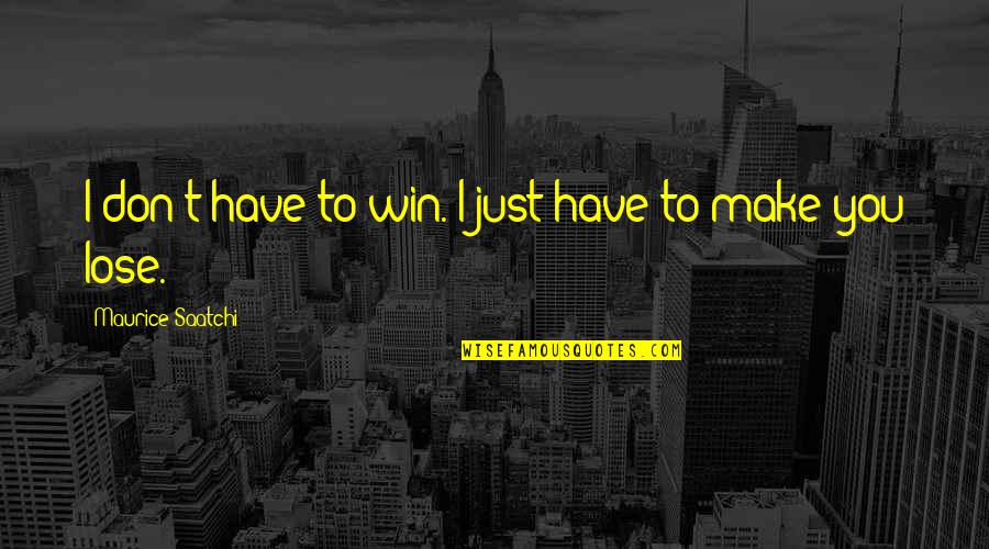 Saatchi Quotes By Maurice Saatchi: I don't have to win. I just have Saatchi Quotes By Maurice Saatchi: I don't have to win. I just have