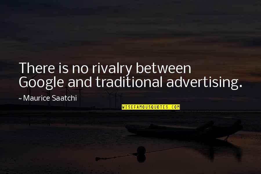 Saatchi Quotes By Maurice Saatchi: There is no rivalry between Google and traditional Saatchi Quotes By Maurice Saatchi: There is no rivalry between Google and traditional