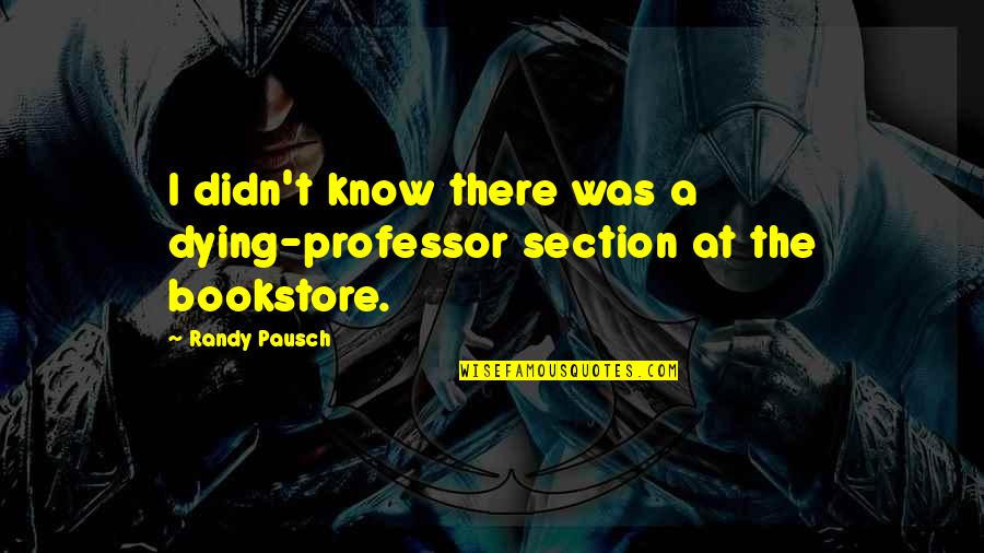 Saatin Tarih Esi Quotes By Randy Pausch: I didn't know there was a dying-professor section