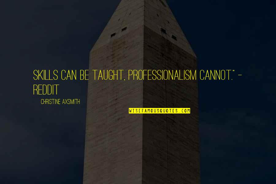 Saatlerce Sevisme Quotes By Christine Axsmith: Skills can be taught, professionalism cannot." - Reddit