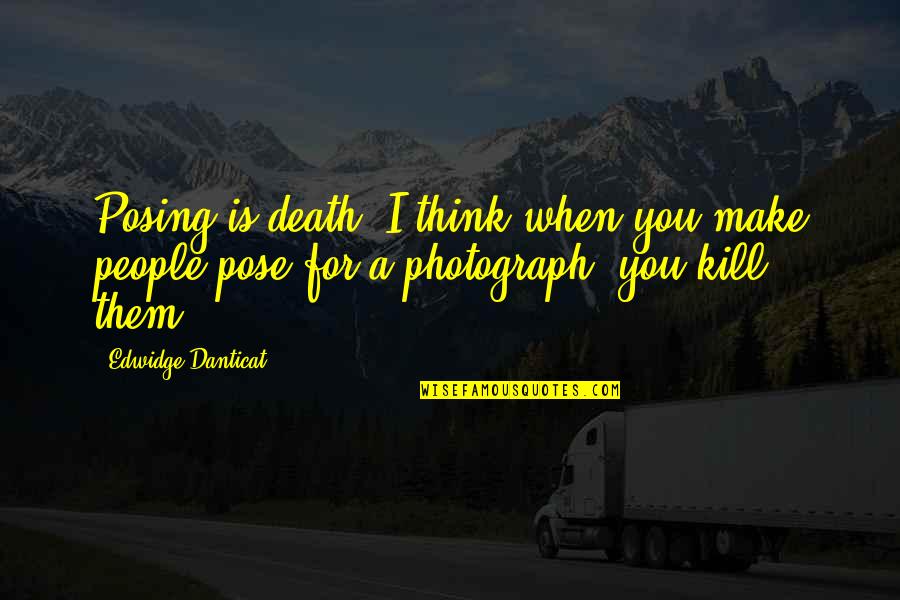 Saatnya Kuis Quotes By Edwidge Danticat: Posing is death. I think when you make
