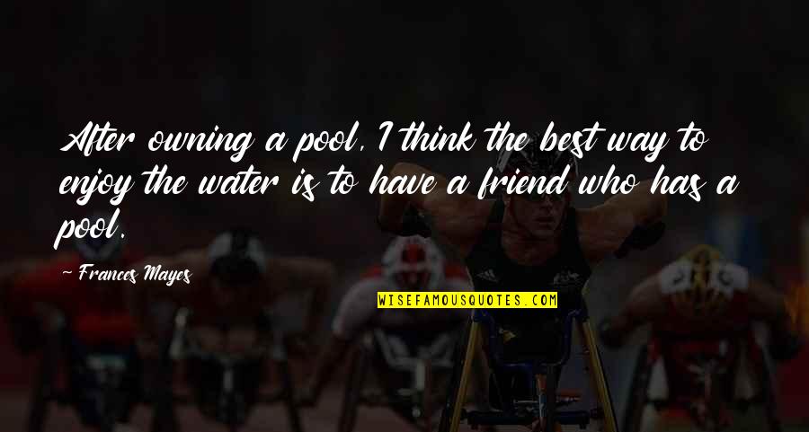 Saatnya Kuis Quotes By Frances Mayes: After owning a pool, I think the best