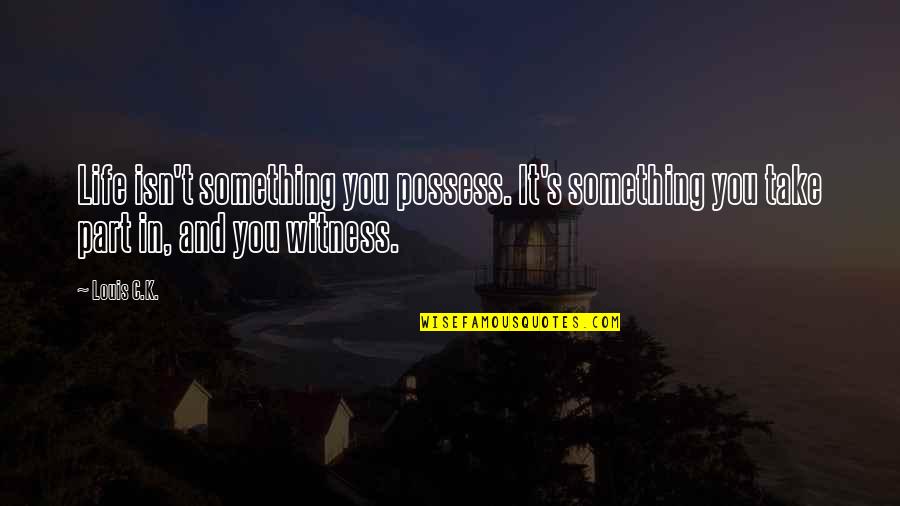 Saatva Quotes By Louis C.K.: Life isn't something you possess. It's something you