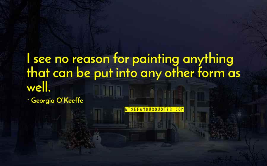Saavedra Family Crest Quotes By Georgia O'Keeffe: I see no reason for painting anything that Saavedra Family Crest Quotes By Georgia O'Keeffe: I see no reason for painting anything that