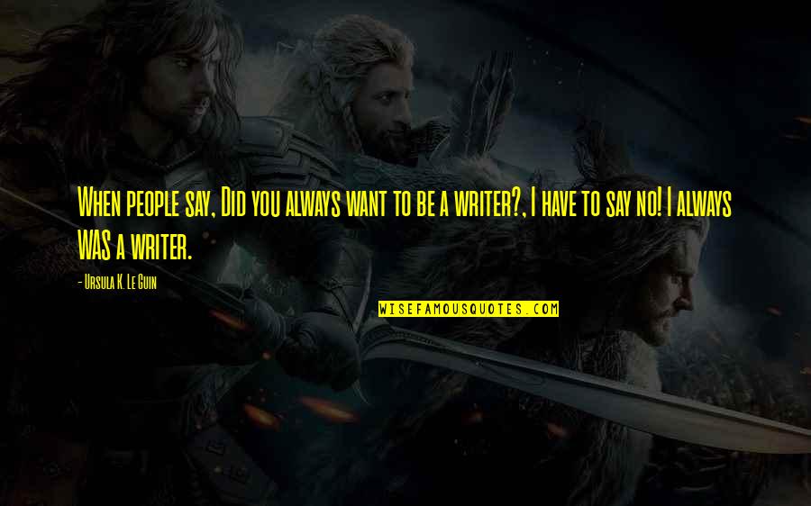 Saavedra Origin Quotes By Ursula K. Le Guin: When people say, Did you always want to