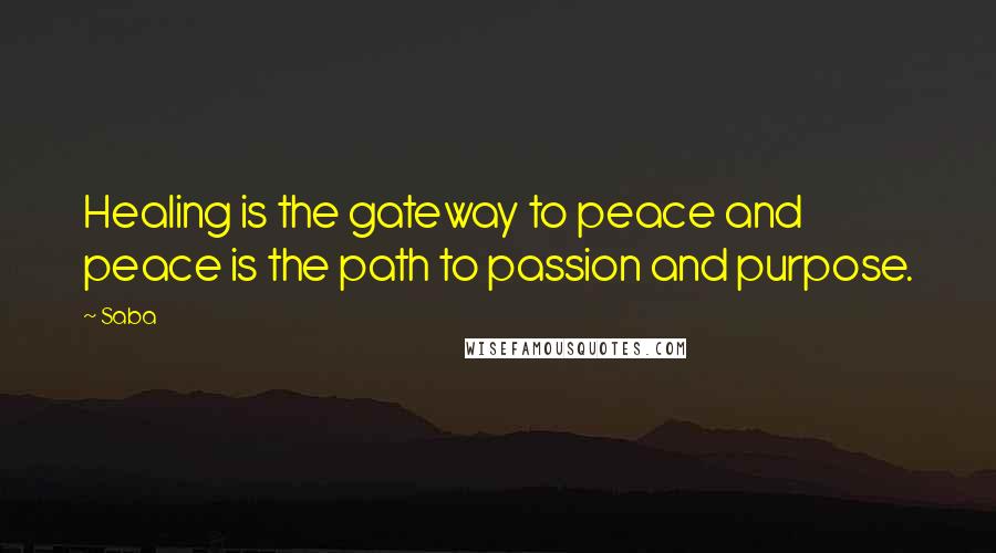 Saba quotes: Healing is the gateway to peace and peace is the path to passion and purpose.