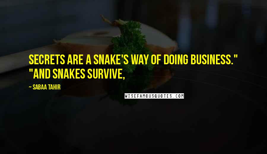 Sabaa Tahir quotes: Secrets are a snake's way of doing business." "And snakes survive,