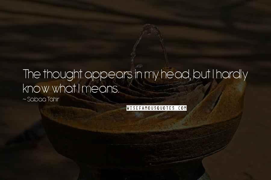 Sabaa Tahir quotes: The thought appears in my head, but I hardly know what I means.