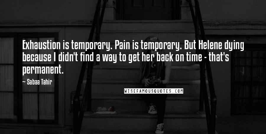 Sabaa Tahir quotes: Exhaustion is temporary. Pain is temporary. But Helene dying because I didn't find a way to get her back on time - that's permanent.