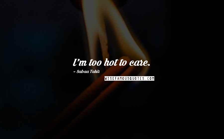 Sabaa Tahir quotes: I'm too hot to care.
