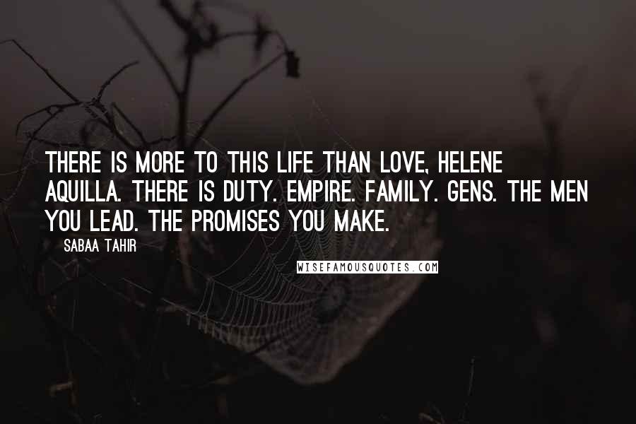 Sabaa Tahir quotes: There is more to this life than love, Helene Aquilla. There is duty. Empire. Family. Gens. The men you lead. The promises you make.