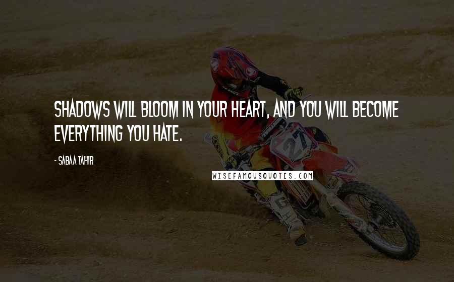 Sabaa Tahir quotes: Shadows will bloom in your heart, and you will become everything you hate.