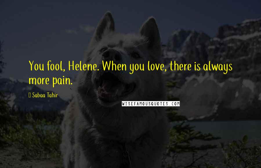 Sabaa Tahir quotes: You fool, Helene. When you love, there is always more pain.