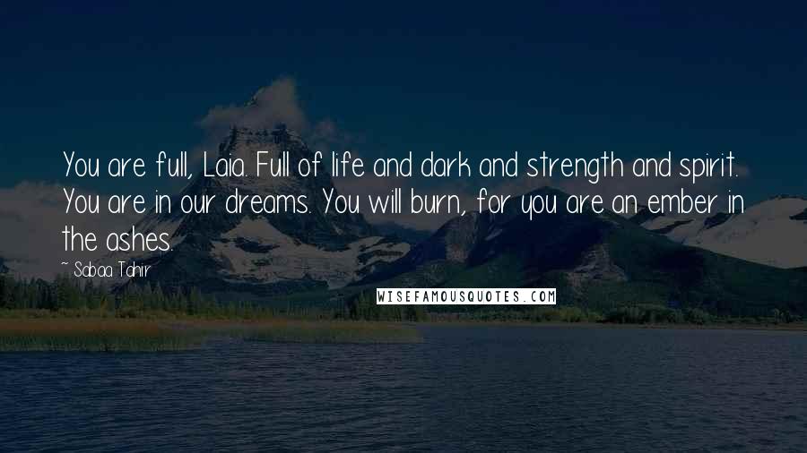 Sabaa Tahir quotes: You are full, Laia. Full of life and dark and strength and spirit. You are in our dreams. You will burn, for you are an ember in the ashes.