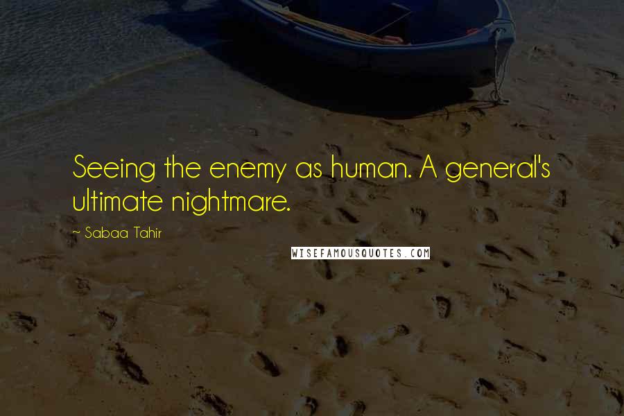 Sabaa Tahir quotes: Seeing the enemy as human. A general's ultimate nightmare.