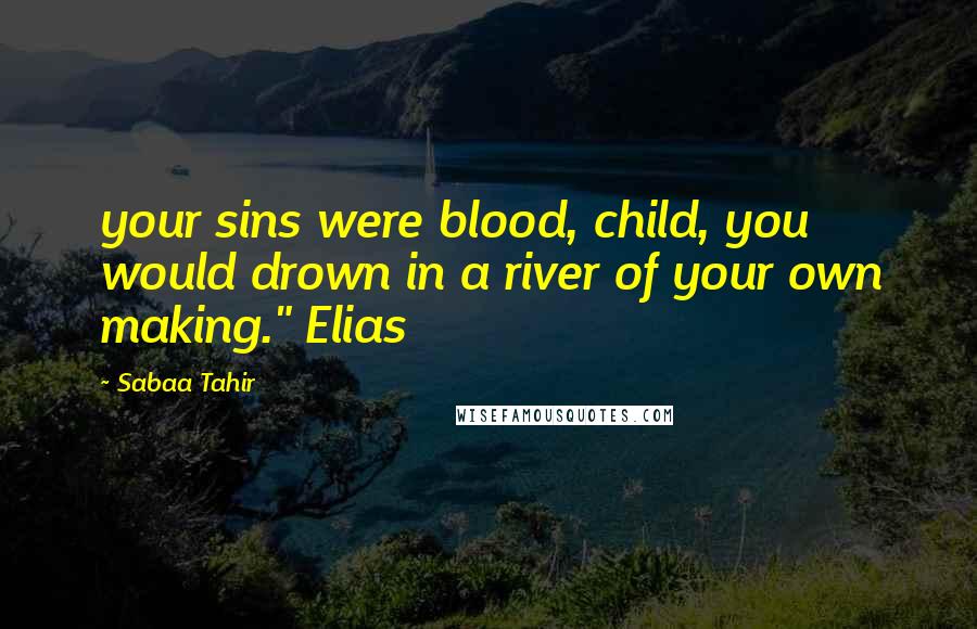 Sabaa Tahir quotes: your sins were blood, child, you would drown in a river of your own making." Elias