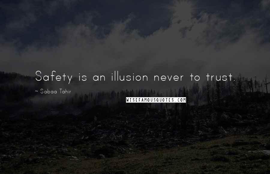 Sabaa Tahir quotes: Safety is an illusion never to trust.