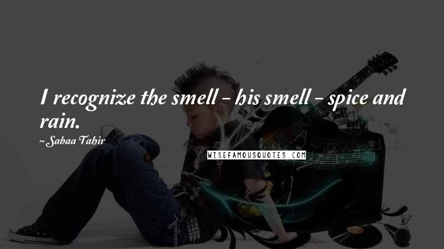 Sabaa Tahir quotes: I recognize the smell - his smell - spice and rain.