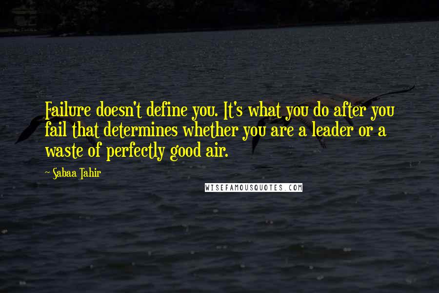 Sabaa Tahir quotes: Failure doesn't define you. It's what you do after you fail that determines whether you are a leader or a waste of perfectly good air.