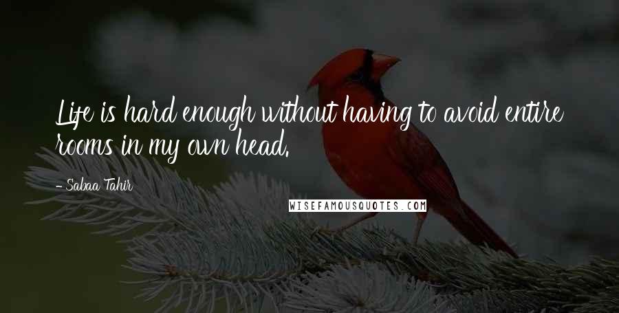 Sabaa Tahir quotes: Life is hard enough without having to avoid entire rooms in my own head.