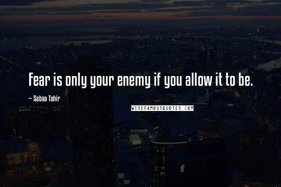Sabaa Tahir quotes: Fear is only your enemy if you allow it to be.