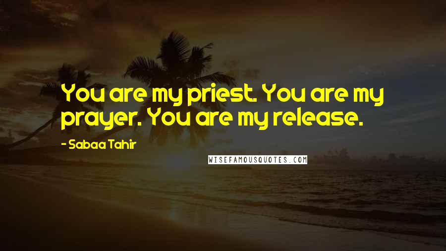 Sabaa Tahir quotes: You are my priest. You are my prayer. You are my release.