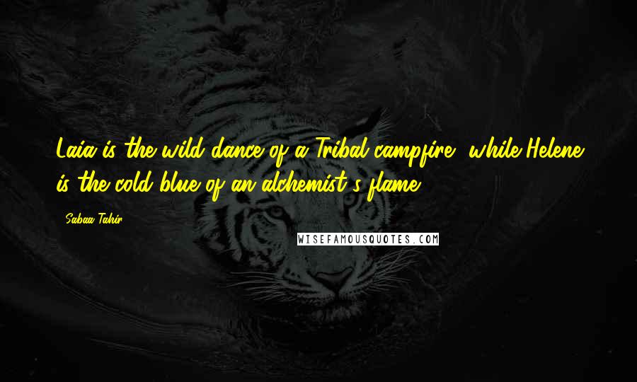 Sabaa Tahir quotes: Laia is the wild dance of a Tribal campfire, while Helene is the cold blue of an alchemist's flame.