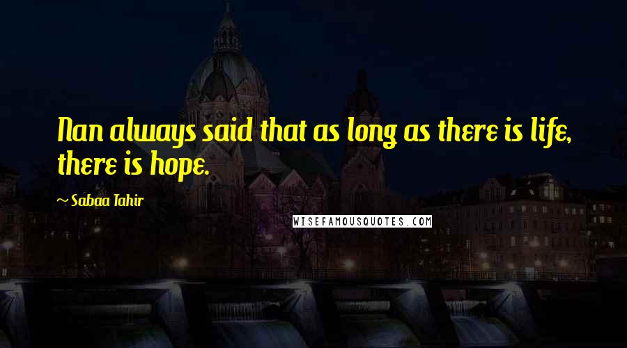 Sabaa Tahir quotes: Nan always said that as long as there is life, there is hope.