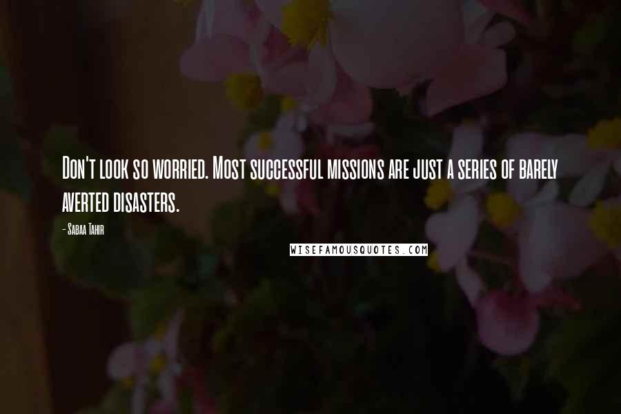Sabaa Tahir quotes: Don't look so worried. Most successful missions are just a series of barely averted disasters.