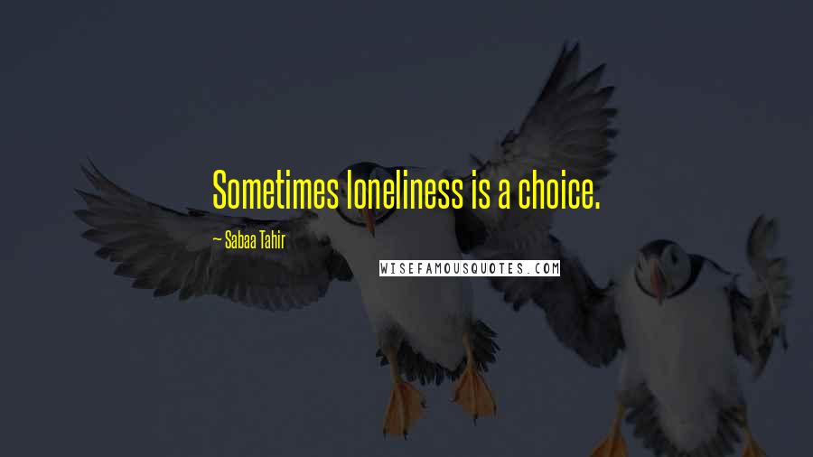 Sabaa Tahir quotes: Sometimes loneliness is a choice.