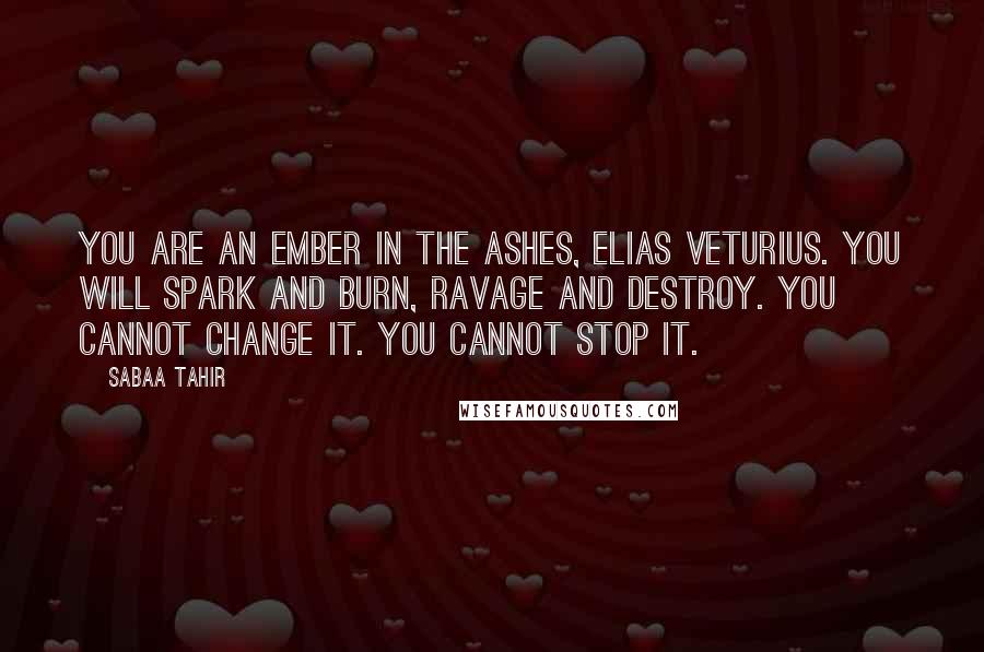 Sabaa Tahir quotes: You are an ember in the ashes, Elias Veturius. You will spark and burn, ravage and destroy. You cannot change it. You cannot stop it.